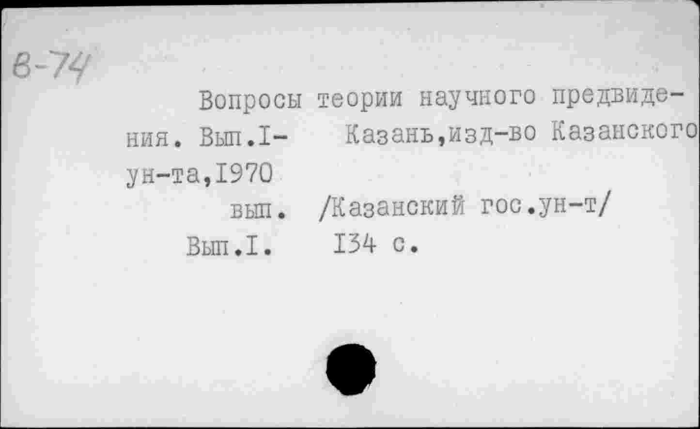 ﻿Вопросы теории научного предвидения. Вып.1- Казань,изд-во Казанского ун-та,1970
выл. /Казанский гос.ун-т/
Вып.1. 134 с.